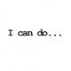 I can do...